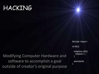 HACKING
Modifying Computer Hardware and
software to accomplish a goal
outside of creator’s original purpose
 