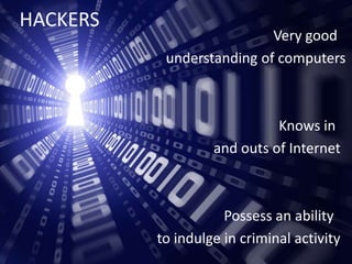 HACKERS
Very good
understanding of computers
Knows in
and outs of Internet
Possess an ability
to indulge in criminal activity
 