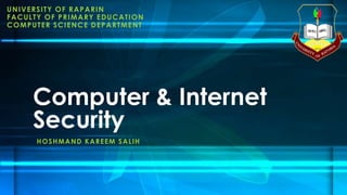 UNIVERSITY OF RAPARIN
FACULTY OF PRIMARY EDUCATION
COMPUTER SCIENCE DEPARTMENT
Computer & Internet
Security
HOSHMAND KAREEM SALIH
 