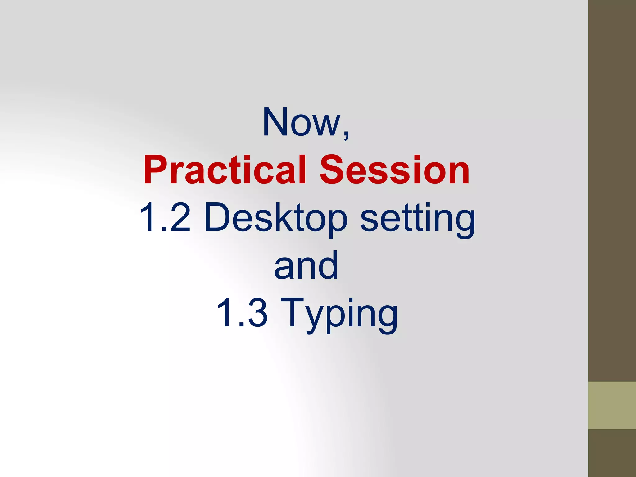 Now,
Practical Session
1.2 Desktop setting
and
1.3 Typing
 
