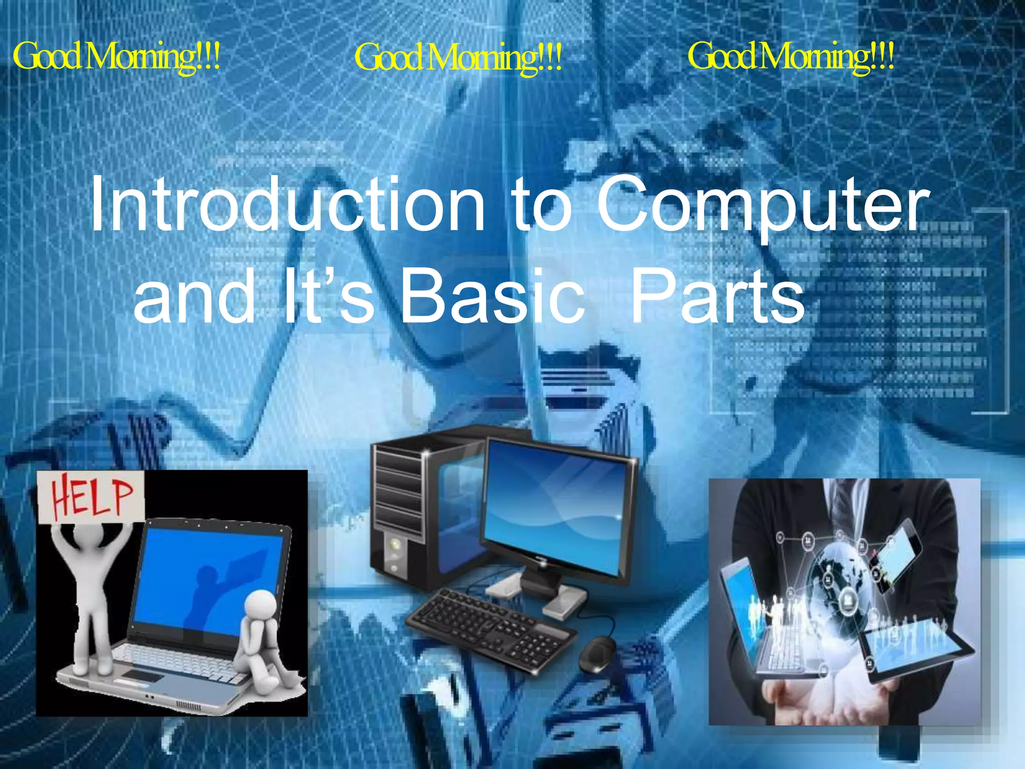 Introduction to Computer
and It’s Basic Parts
GoodMorning!!! GoodMorning!!! GoodMorning!!!
 