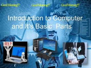 Introduction to Computer
and It’s Basic Parts
GoodMorning!!! GoodMorning!!! GoodMorning!!!
 