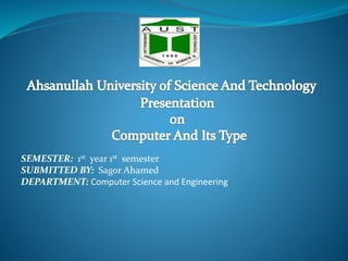 SEMESTER: 1st year 1st semester
SUBMITTED BY: Sagor Ahamed
DEPARTMENT: Computer Science and Engineering
 