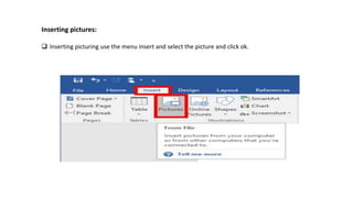 Inserting pictures:
 Inserting picturing use the menu insert and select the picture and click ok.
 