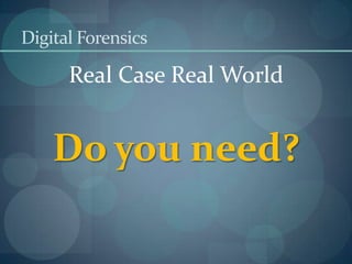 Digital ForensicsReal Case Real WorldDo you need?