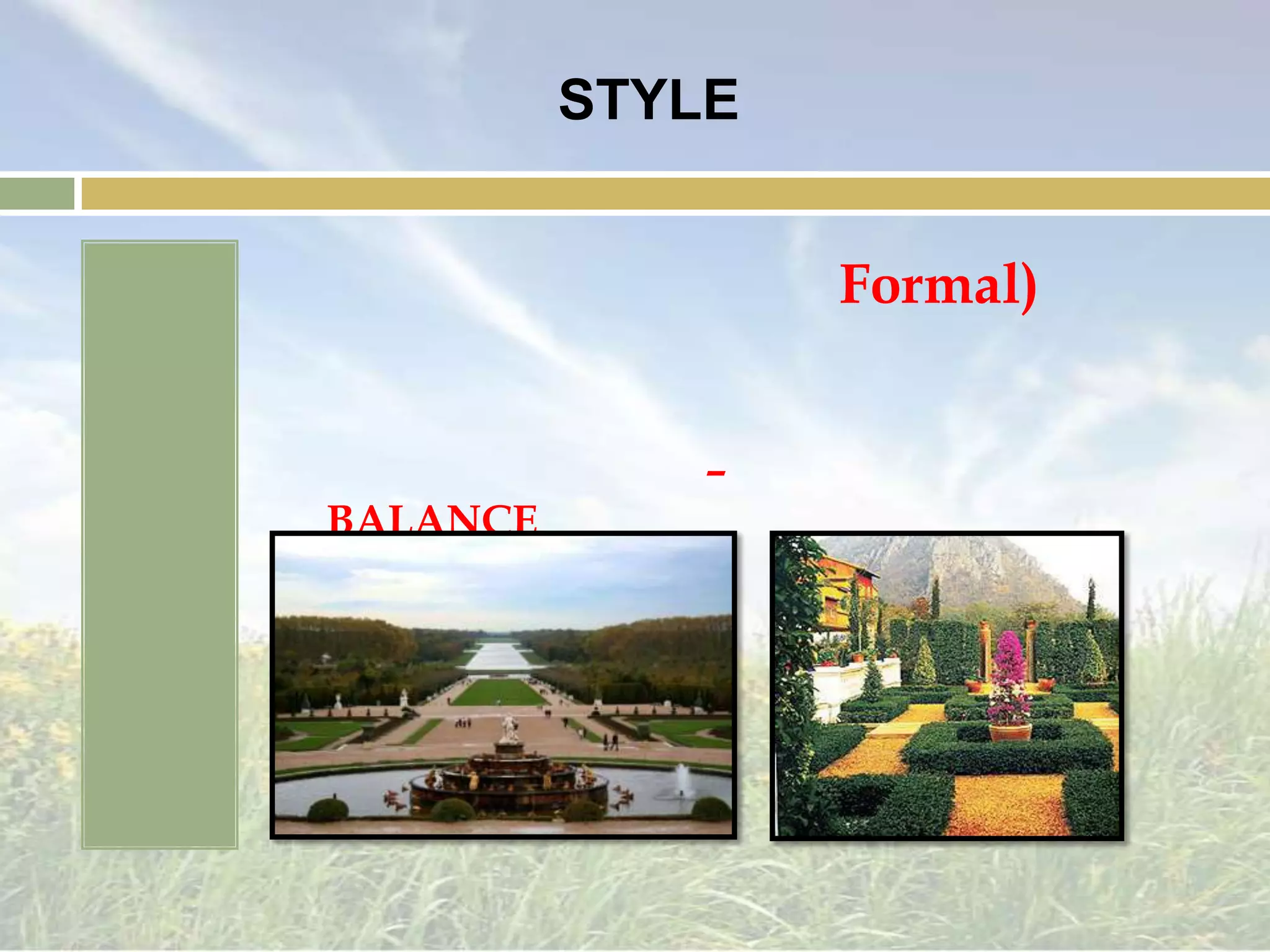 การกำหนดรูปร่าง(STYLE)แบบรูปทรงเรขาคณิต (Formal)การนำรูปทรงเรขาคณิต แสดงออกถึงเส้นนำสายตา มุ่งไปยังจุดเด่นที่ต้องการรู้สึกถึงความที่ด้านซ้าย – ด้านขวาเท่ากัน(BALANCE)ส่วนใหญ่จะใช้เป็นหน่วยงานราชการ พระราชวังในยุโรป