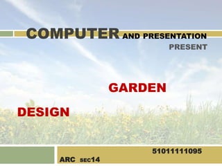                                            การออกแบบจัดสวน(GARDEN DESIGN)  นางสาวชลธิชา  เป็งนวล 51011111095  ARC  SEC14 COMPUTERANDPRESENTATION  PRESENT 