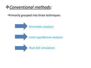 Conventional methods:
•Primarily grouped into three techniques:
Limit equilibrium analysis
Rock fall simulators
Kinematic analysis
 