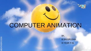 COMPUTER ANIMATION
BY,
B.SHUSRUSHA
III YEAR IT-B.
 