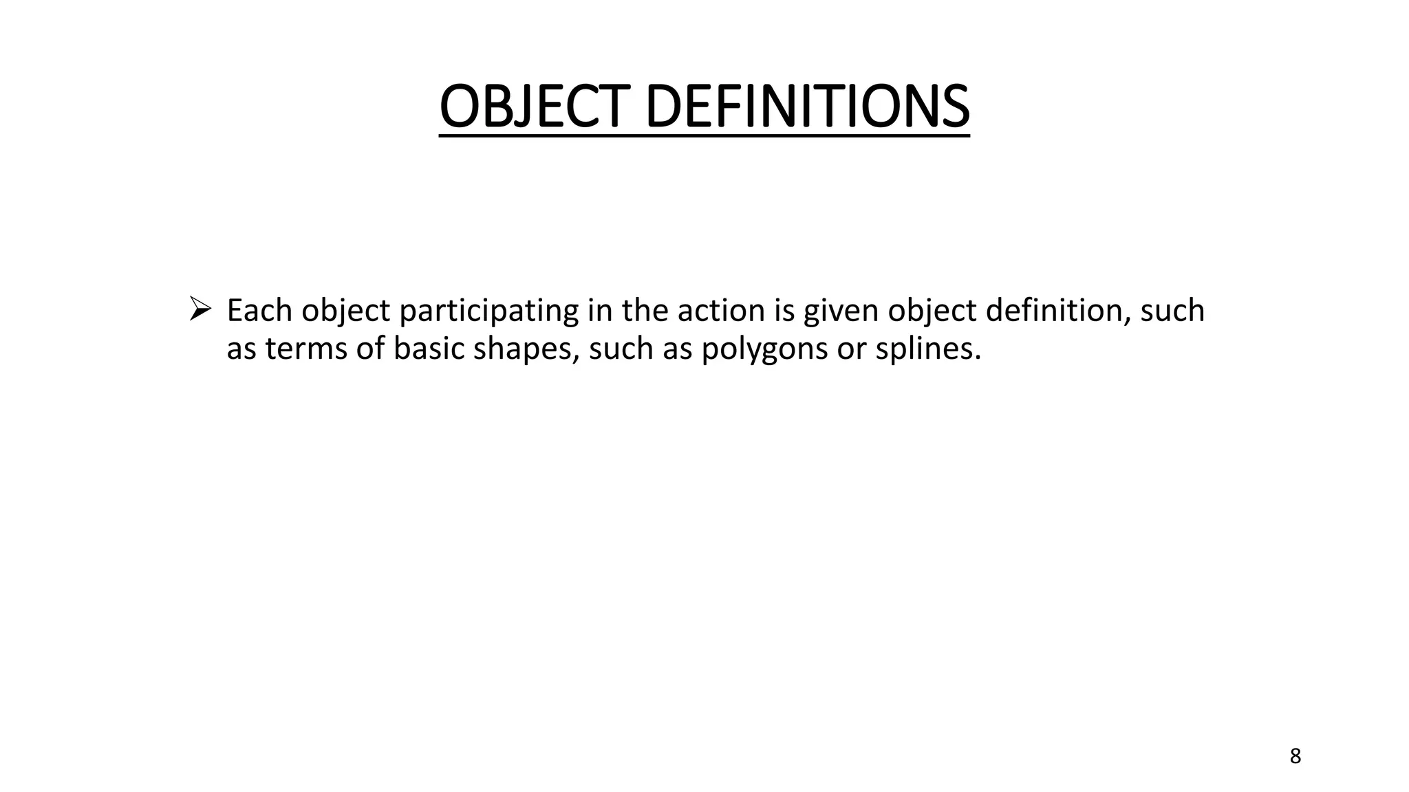 OBJECT DEFINITIONS
 Each object participating in the action is given object definition, such
as terms of basic shapes, such as polygons or splines.
8
 