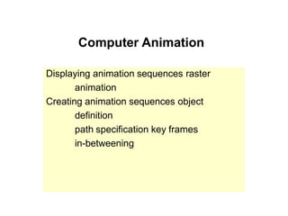 Computer Animation
Displaying animation sequences raster
animation
Creating animation sequences object
definition
path specification key frames
in-betweening
 