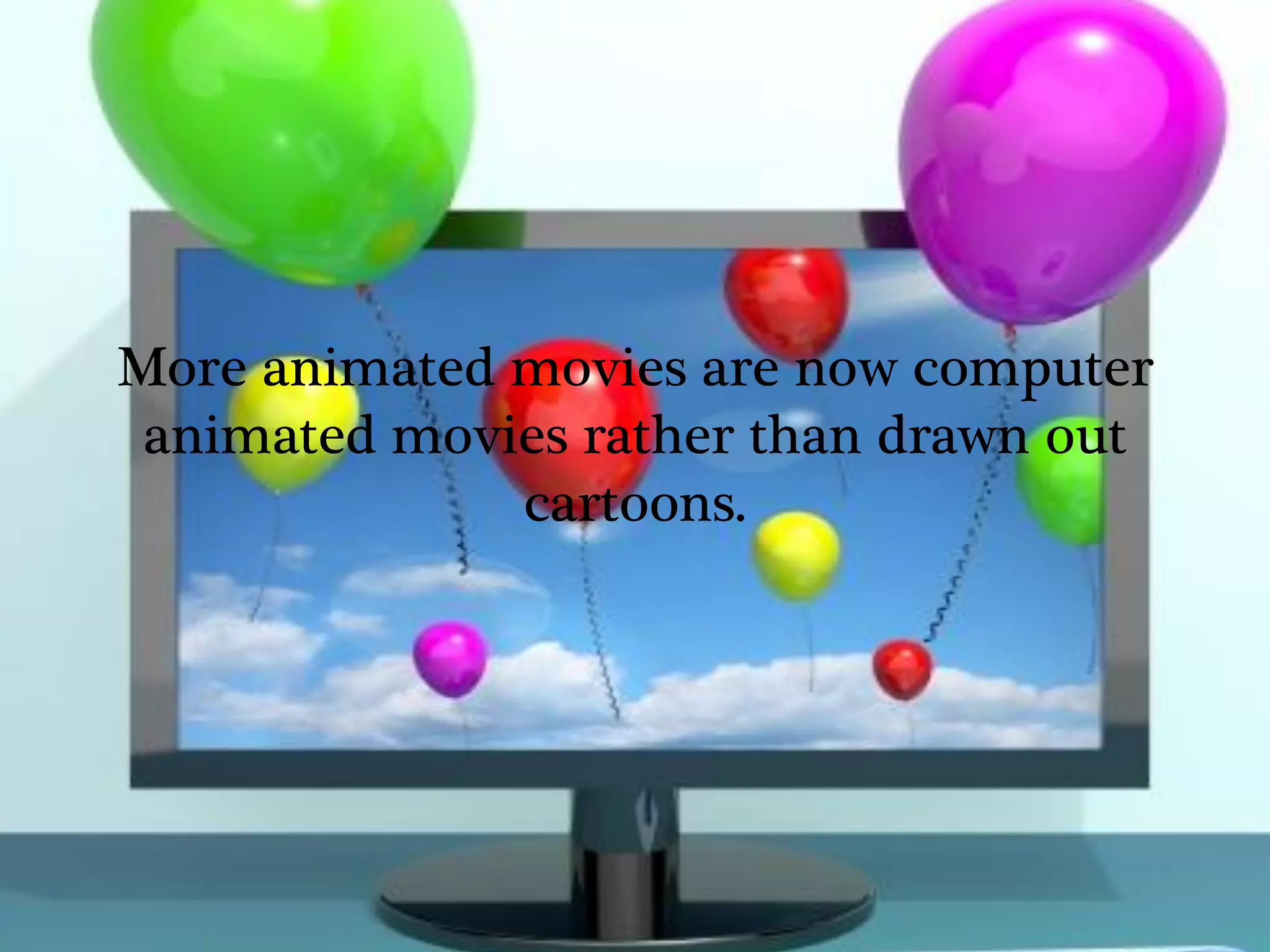 More animated movies are now computer
 animated movies rather than drawn out
              cartoons.
 