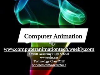 Computer Animation

www.computeranimationtech.weebly.com
          Orcutt Academy High School
                  www.oahs.net
             Technology Class 2012
           www.wix.com/oacore/web
 