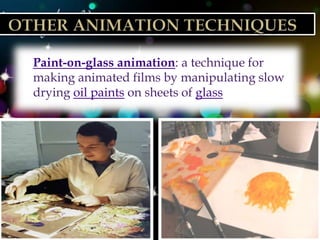    Paint-on-glass animation: a technique for
    making animated films by manipulating slow
    drying oil paints on sheets of glass
 