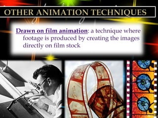 Drawn on film animation: a technique where
  footage is produced by creating the images
  directly on film stock
 