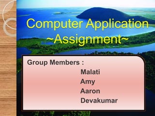 Computer Application~Assignment~ Group Members :  Malati                             Amy                             Aaron Devakumar 