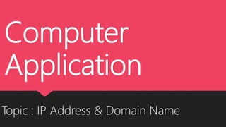 Computer
Application
Topic : IP Address & Domain Name
 