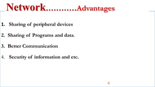 1. Sharing of peripheral devices
2. Sharing of Programs and data.
3. Better Communication
4. Security of information and etc.
Network…………Advantages
4
 
