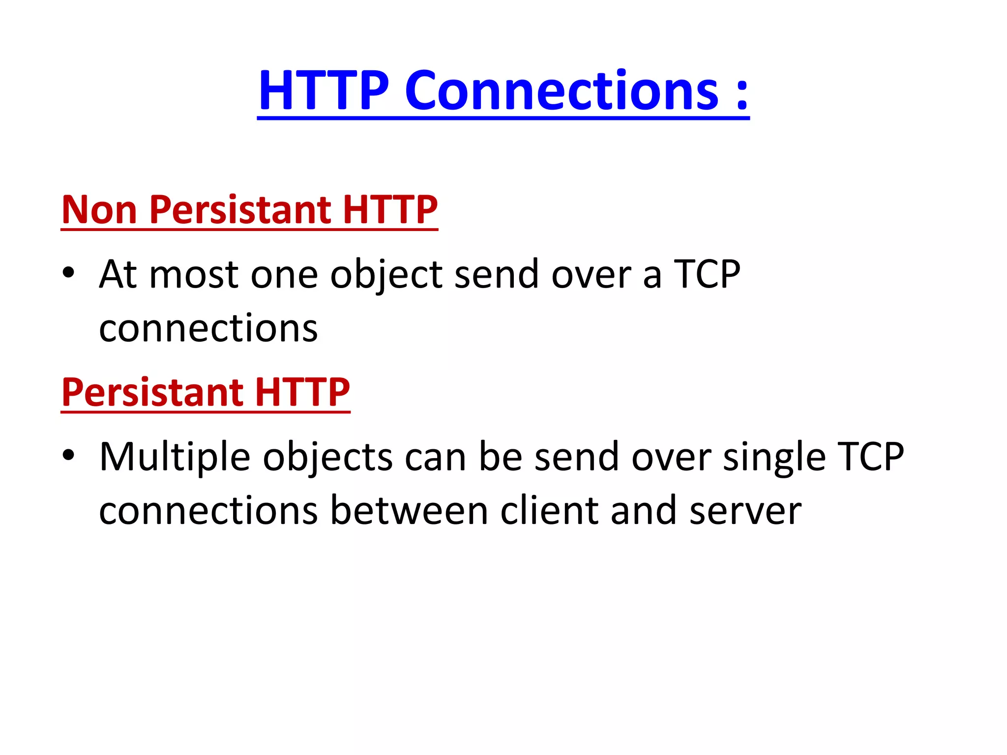 HTTP Connections :
Non Persistant HTTP
• At most one object send over a TCP
connections
Persistant HTTP
• Multiple objects can be send over single TCP
connections between client and server
 