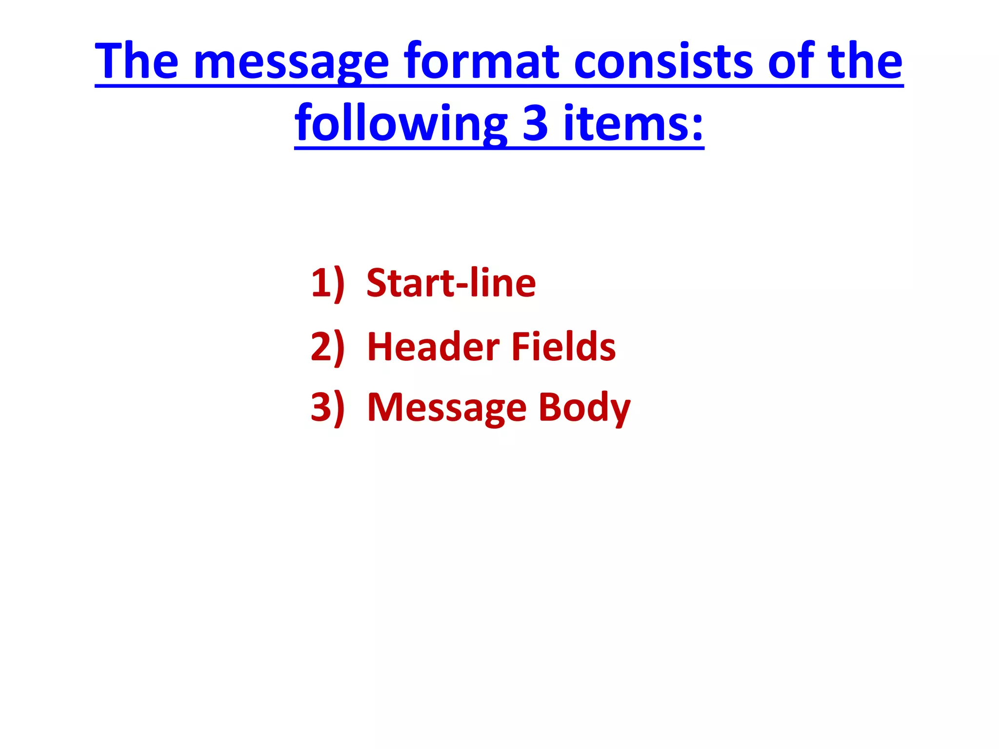 The message format consists of the
following 3 items:
1) Start-line
2) Header Fields
3) Message Body
 