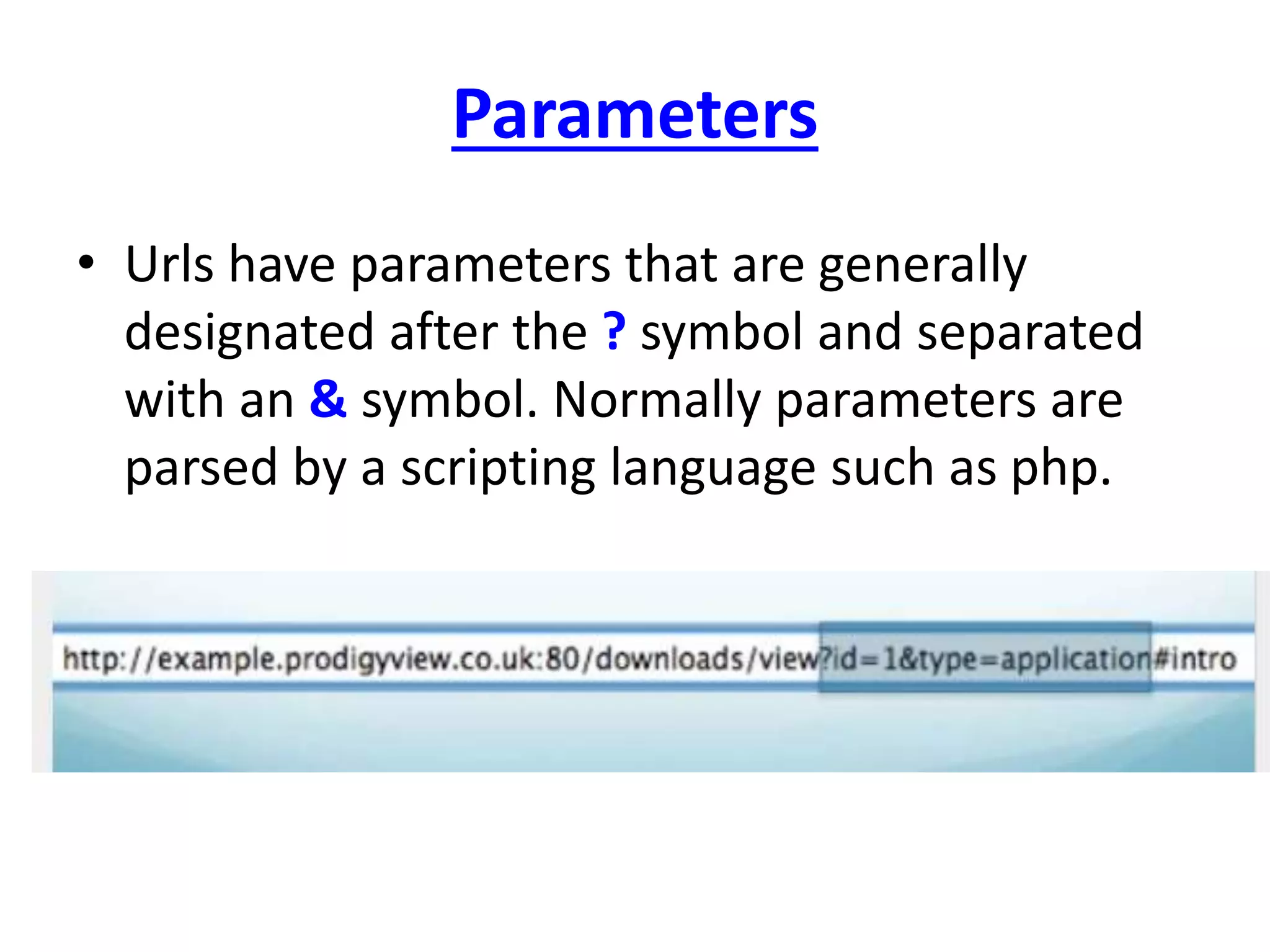 Parameters
• Urls have parameters that are generally
designated after the ? symbol and separated
with an & symbol. Normally parameters are
parsed by a scripting language such as php.
 