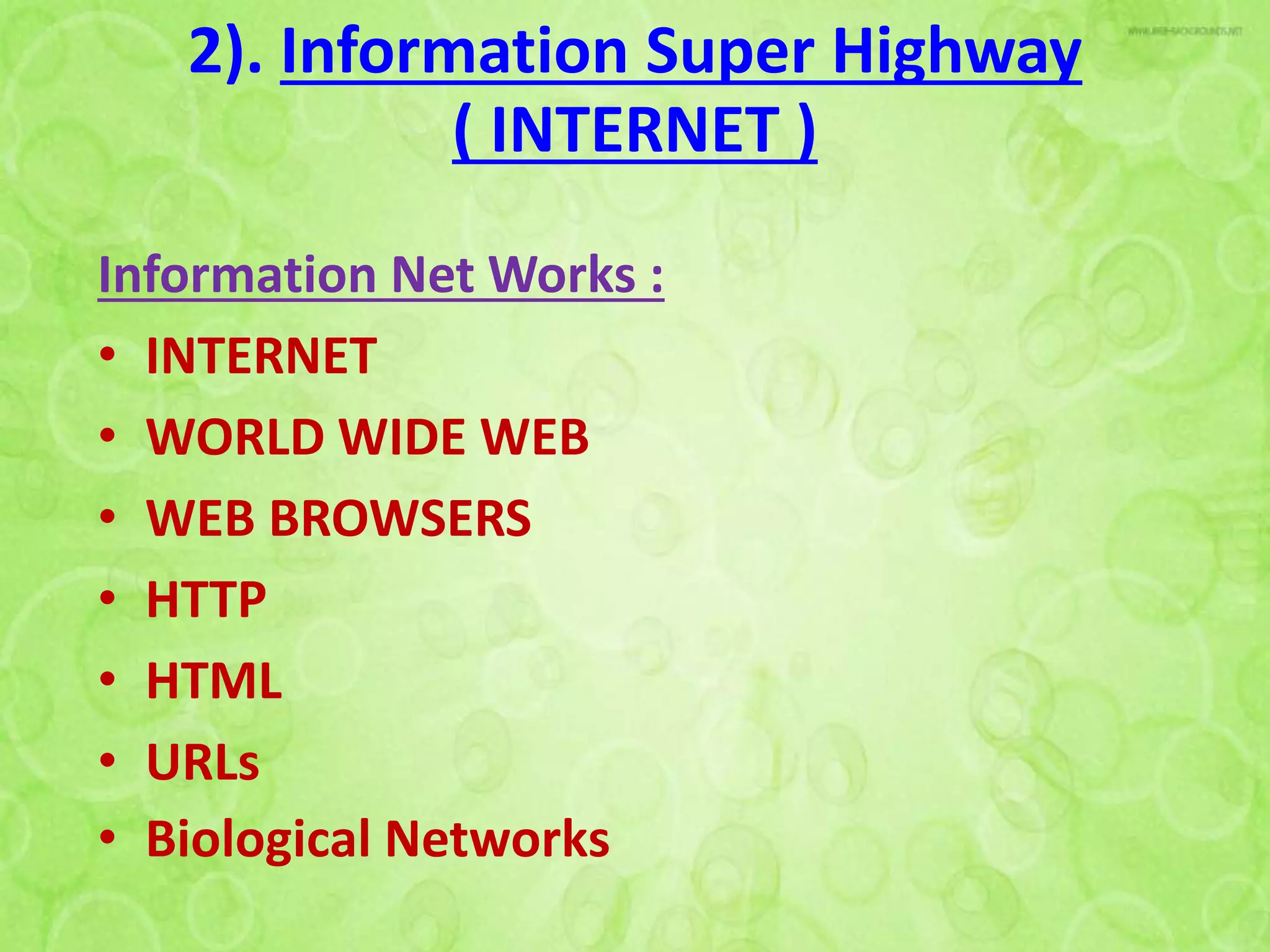 2). Information Super Highway
( INTERNET )
Information Net Works :
• INTERNET
• WORLD WIDE WEB
• WEB BROWSERS
• HTTP
• HTML
• URLs
• Biological Networks
 