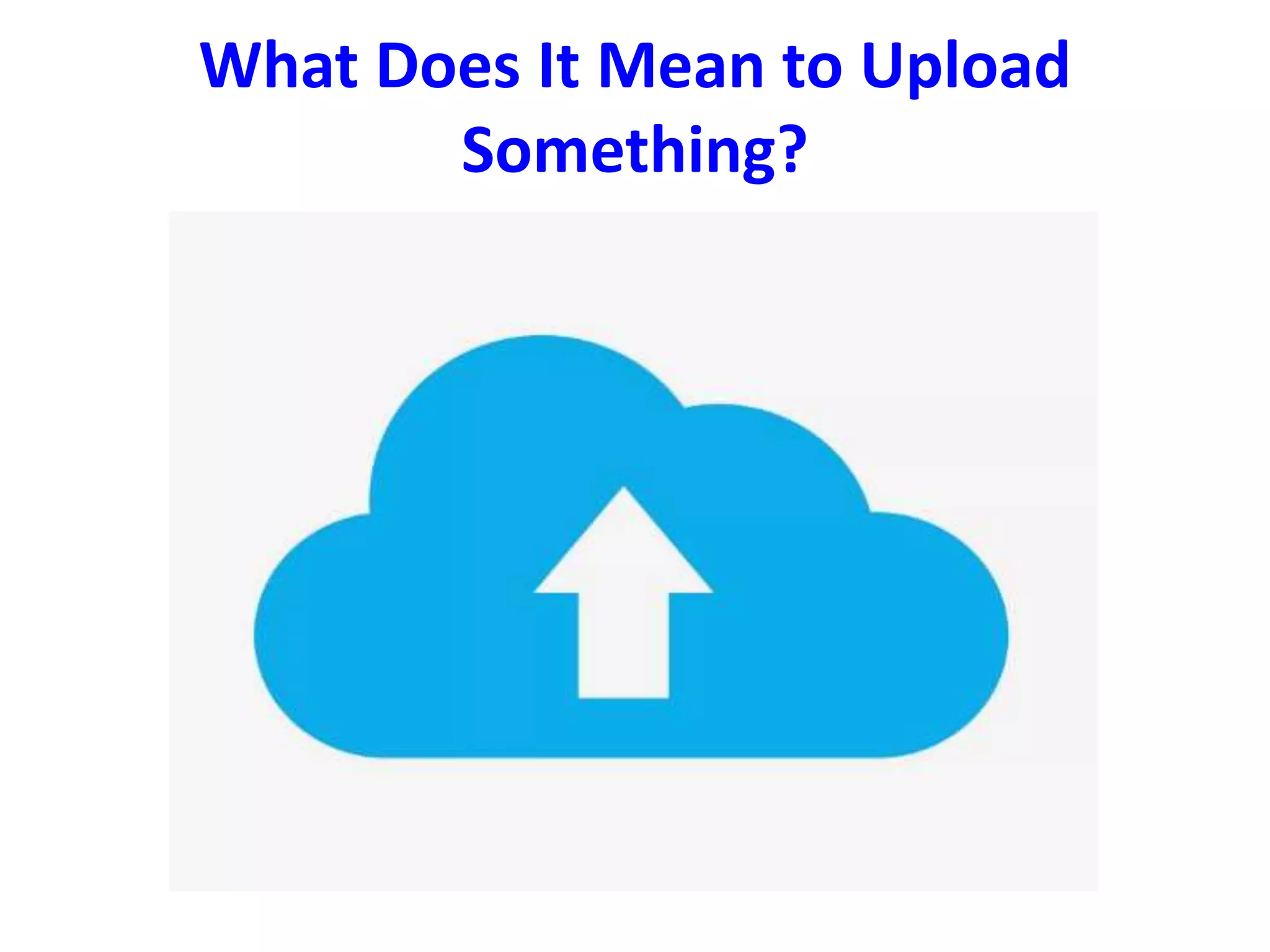 What Does It Mean to Upload
Something?
 