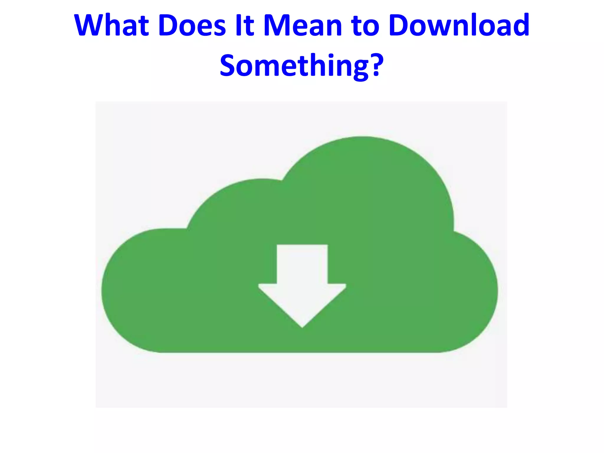 What Does It Mean to Download
Something?
 