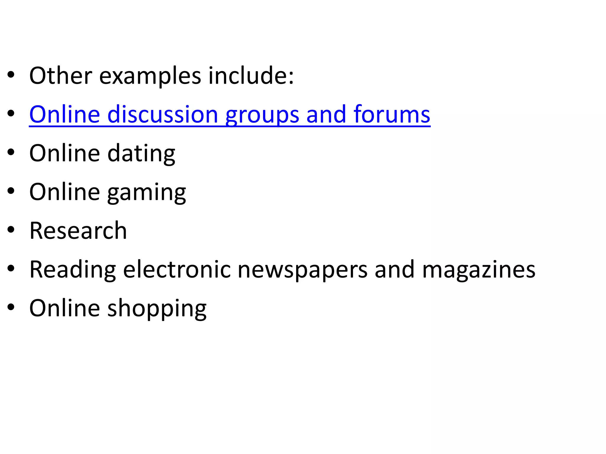 • Other examples include:
• Online discussion groups and forums
• Online dating
• Online gaming
• Research
• Reading electronic newspapers and magazines
• Online shopping
 