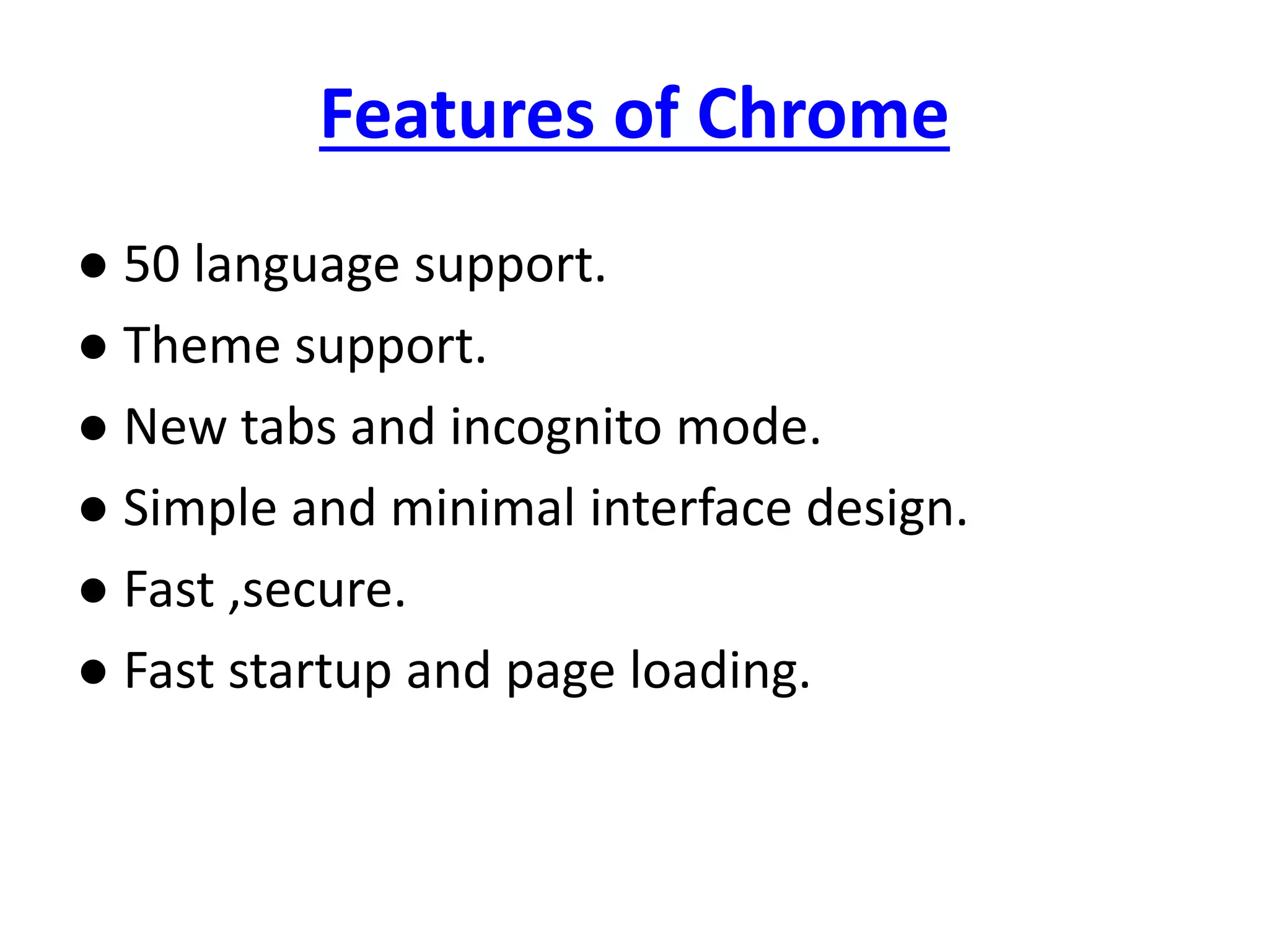 Features of Chrome
● 50 language support.
● Theme support.
● New tabs and incognito mode.
● Simple and minimal interface design.
● Fast ,secure.
● Fast startup and page loading.
 