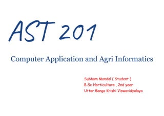 AST 201
Computer Application and Agri Informatics
Subham Mandal ( Student )
B.Sc Horticulture , 2nd year
Uttar Banga Krishi Viswavidyalaya
 
