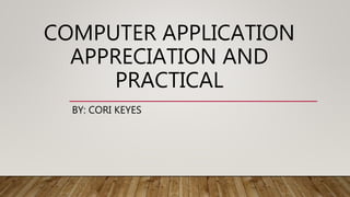 COMPUTER APPLICATION
APPRECIATION AND
PRACTICAL
BY: CORI KEYES
 