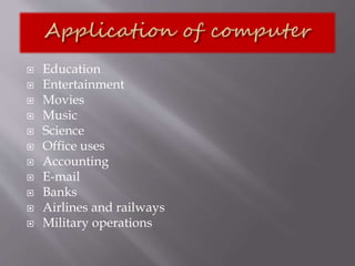  Education
 Entertainment
 Movies
 Music
 Science
 Office uses
 Accounting
 E-mail
 Banks
 Airlines and railways
 Military operations
 