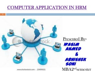 COMPUTER APPLICATION IN HRM
1




                      Presented By-
                       WASIM
                       AHMED
                           &
                       ABHISHEK
                       SONI
                      MBA2ndsemester
 