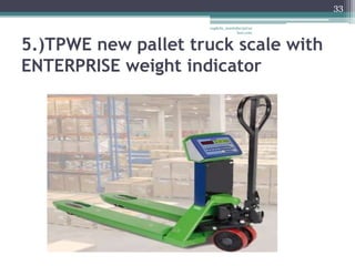 33

                     vaghela_manisha13@ya
                                  hoo.com



5.)TPWE new pallet truck scale with
ENTERPRISE weight indicator
 