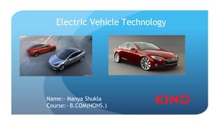 Electric Vehicle Technology
Name:- Manya Shukla
Course:- B.COM(HONS.)
 