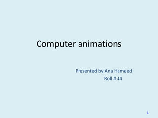 Computer animations
Presented by Ana Hameed
Roll # 44
1
 