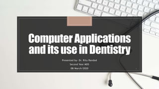 ComputerApplications
anditsuseinDentistry
Presented by- Dr. Ritu Randad
Second Year MDS
08/March/2020 1
 