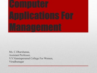 Computer
Applications For
Management
Ms. C.Dharshanaa,
Assistant Professor,
V.V.Vanniaperumal College For Women,
Virudhunagar
 