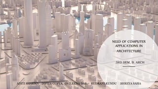 NEED OF COMPUTER
APPLICATIONS IN
ARCHITECTURE
ADITI SHARMA DIPITA GUPTA. OVILEENA DAS. RUDRANI KUNDU SHREYA SAHA
3RD SEM, B. ARCH
 