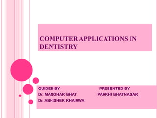 COMPUTER APPLICATIONS IN
DENTISTRY
GUIDED BY PRESENTED BY
Dr. MANOHAR BHAT PARKHI BHATNAGAR
Dr. ABHISHEK KHAIRWA
 