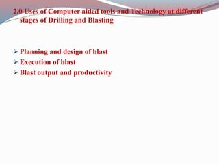 2.0 Uses of Computer aided tools and Technology at different
stages of Drilling and Blasting
 Planning and design of blast
 Execution of blast
 Blast output and productivity
 