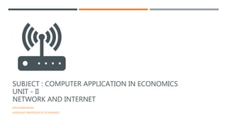 SUBJECT : COMPUTER APPLICATION IN ECONOMICS
UNIT - II
NETWORK AND INTERNET
DR.M.MADHAVAN
ASSISTANT PROFESSOR OF ECONOMICS
 