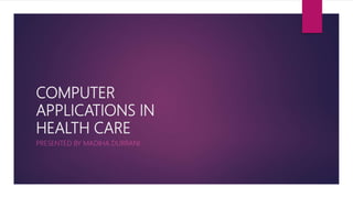 COMPUTER
APPLICATIONS IN
HEALTH CARE
PRESENTED BY MADIHA DURRANI
 