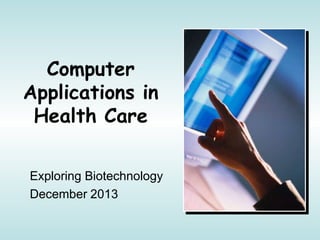 Computer
Applications in
Health Care
Exploring Biotechnology
December 2013
 