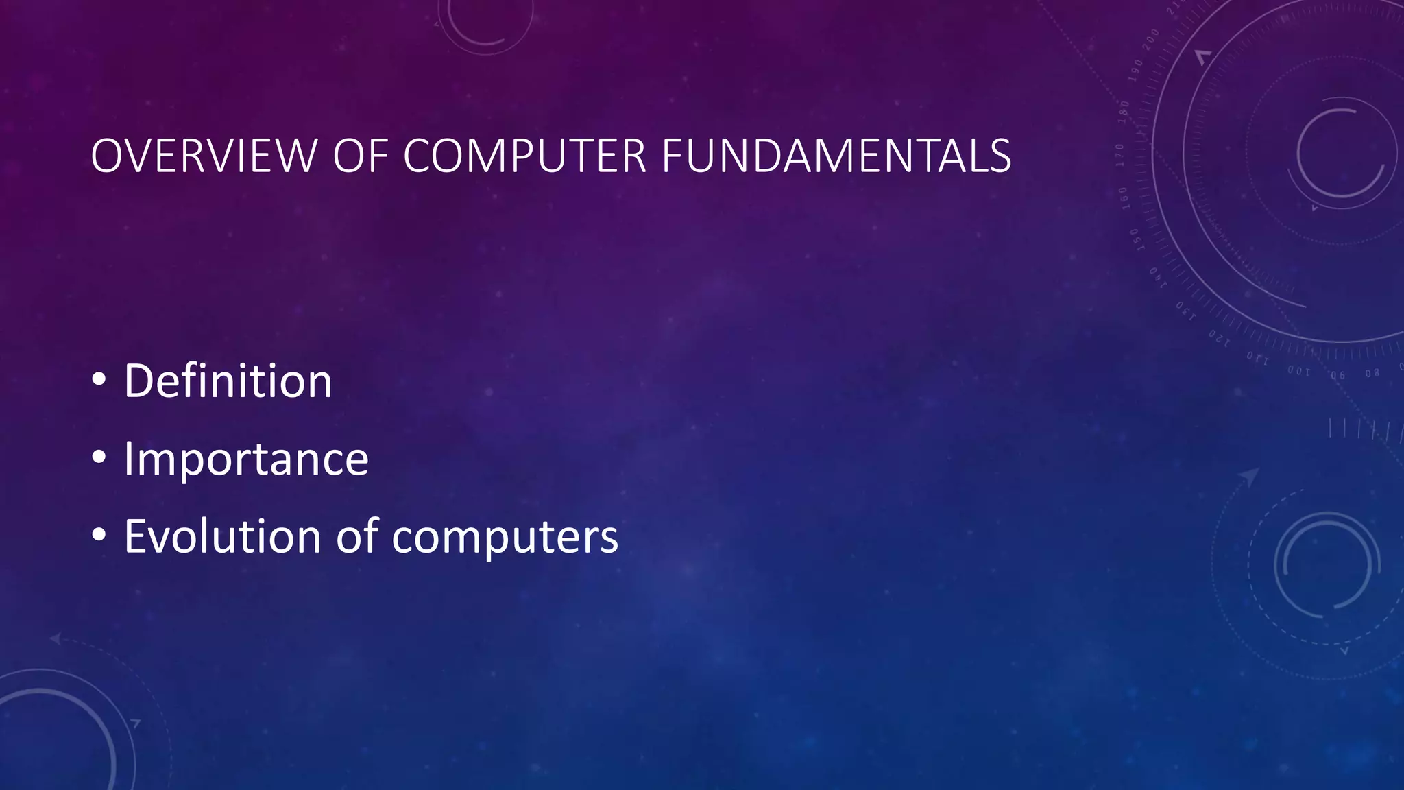 OVERVIEW OF COMPUTER FUNDAMENTALS
• Definition
• Importance
• Evolution of computers
 