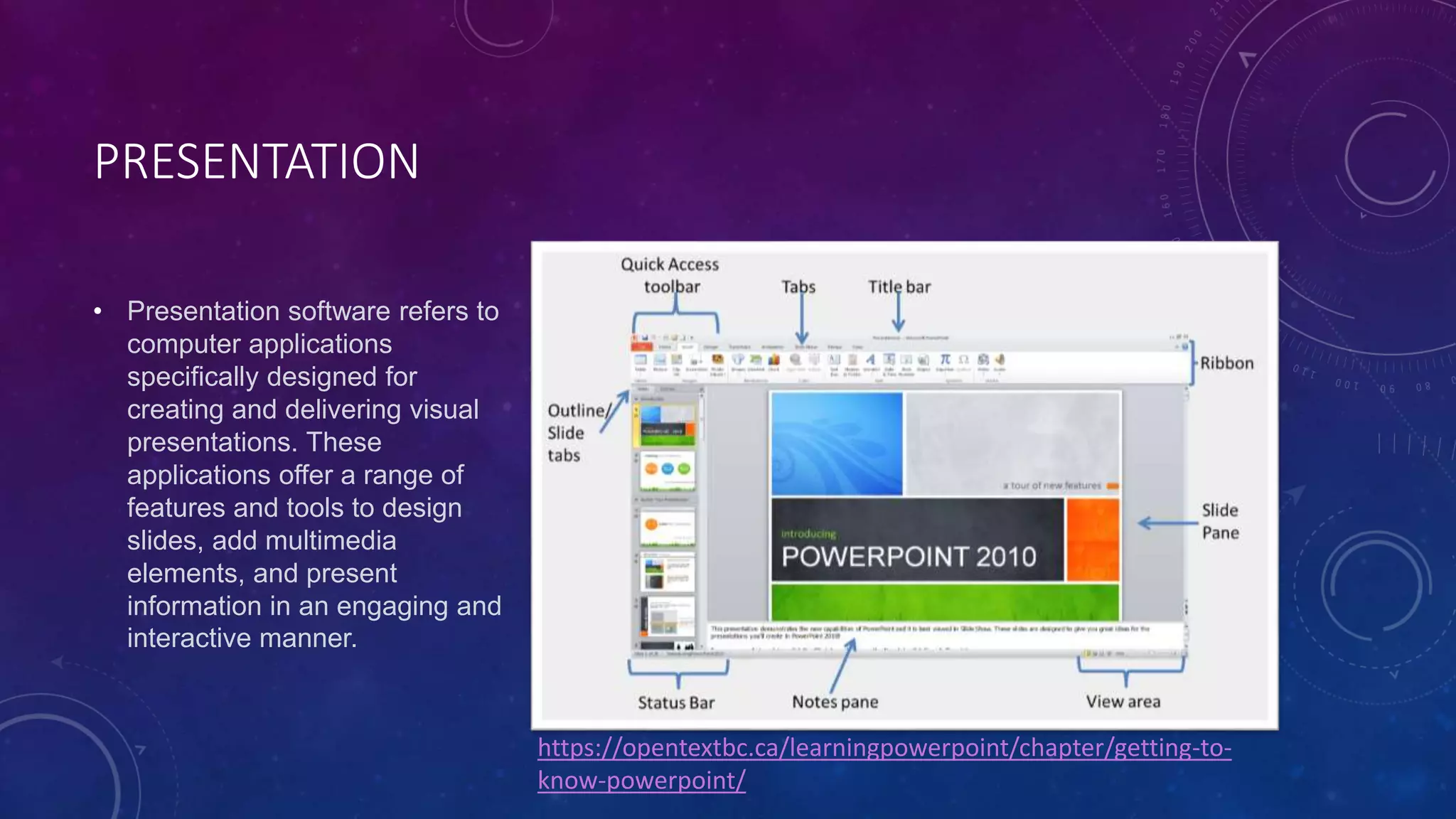 PRESENTATION
• Presentation software refers to
computer applications
specifically designed for
creating and delivering visual
presentations. These
applications offer a range of
features and tools to design
slides, add multimedia
elements, and present
information in an engaging and
interactive manner.
https://opentextbc.ca/learningpowerpoint/chapter/getting-to-
know-powerpoint/
 