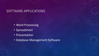 SOFTWARE APPLICATIONS
• Word Processing
• Spreadsheet
• Presentation
• Database Management Software
 