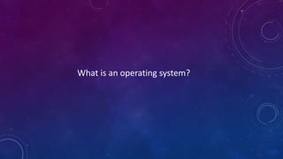 What is an operating system?
 