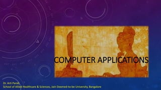 COMPUTER APPLICATIONS
Dr. Arti Parab
School of Allied Healthcare & Sciences, Jain Deemed-to-be University, Bangalore
 
